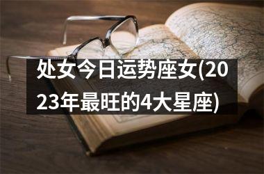 处女今日运势座女(2025年最旺的4大星座)