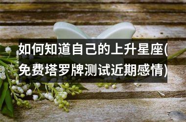 <h3>如何知道自己的上升星座(免费塔罗牌测试近期感情)