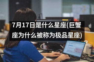 <h3>7月17日是什么星座(巨蟹座为什么被称为极品星座)