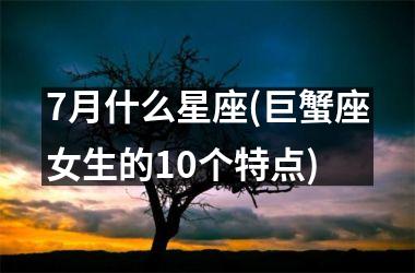 7月什么星座(巨蟹座女生的10个特点)