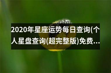 2020年星座运势每日查询(个人星盘查询(超完整版)免费)