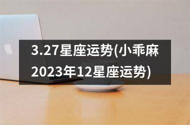 <h3>3.27星座运势(小乖麻2025年12星座运势)