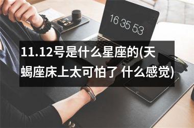 11.12号是什么星座的(天蝎座床上太可怕了 什么感觉)