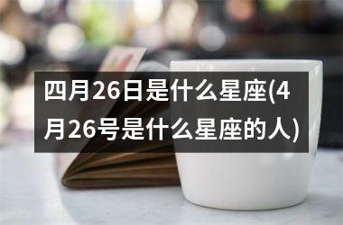 <h3>四月26日是什么星座(4月26号是什么星座的人)