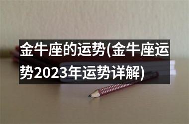 <h3>金牛座的运势(金牛座运势2025年运势详解)