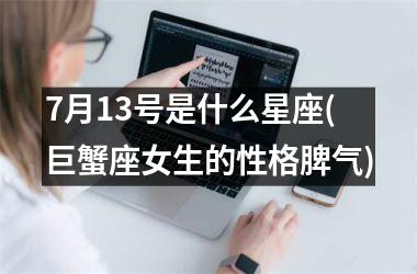 <h3>7月13号是什么星座(巨蟹座女生的性格脾气)