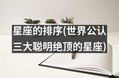 星座的排序(世界公认三大聪明绝顶的星座)