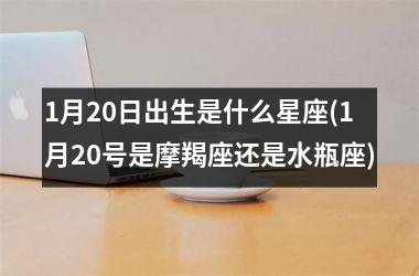 1月20日出生是什么星座(1月20号是摩羯座还是水瓶座)