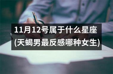 <h3>11月12号属于什么星座(天蝎男最反感哪种女生)