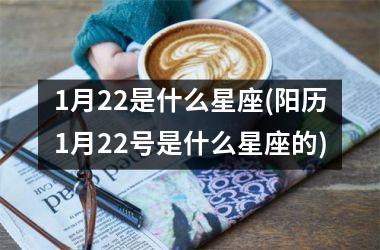 <h3>1月22是什么星座(阳历1月22号是什么星座的)