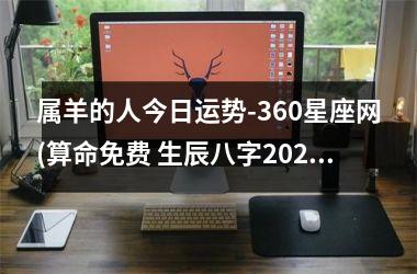 <h3>属羊的人今日运势-360星座网(算命免费 生辰八字2025年运势)