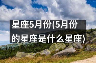 星座5月份(5月份的星座是什么星座)