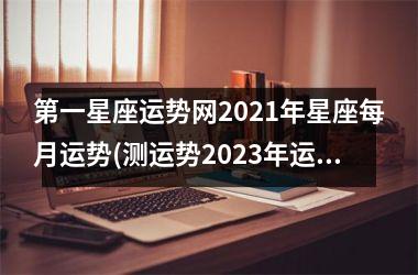<h3>第一星座运势网2025年星座每月运势(测运势2025年运势免费周易)