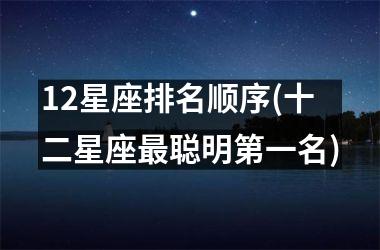 <h3>12星座排名顺序(十二星座最聪明第一名)