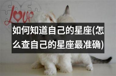 <h3>如何知道自己的星座(怎么查自己的星座最准确)