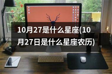 <h3>10月27是什么星座(10月27日是什么星座农历)