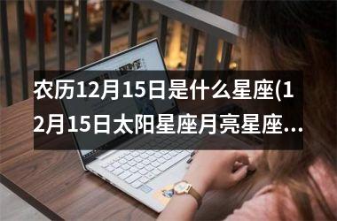 <h3>农历12月15日是什么星座(12月15日太阳星座月亮星座)