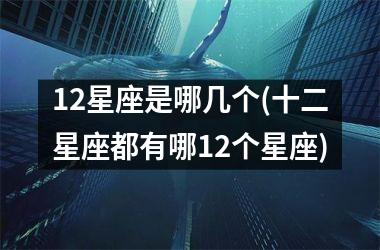 <h3>12星座是哪几个(十二星座都有哪12个星座)