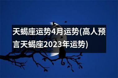 天蝎座运势4月运势(高人预言天蝎座2025年运势)