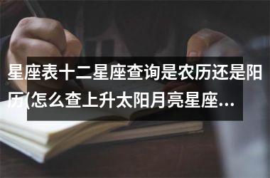 <h3>星座表十二星座查询是农历还是阳历(怎么查上升太阳月亮星座)