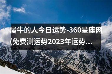 <h3>属牛的人今日运势-360星座网(免费测运势2025年运势周易)