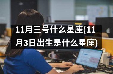 <h3>11月三号什么星座(11月3日出生是什么星座)