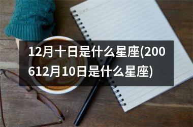 <h3>12月十日是什么星座(200612月10日是什么星座)