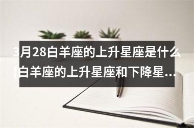 <h3>3月28白羊座的上升星座是什么(白羊座的上升星座和下降星座)