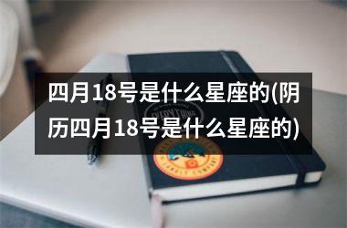 <h3>四月18号是什么星座的(阴历四月18号是什么星座的)