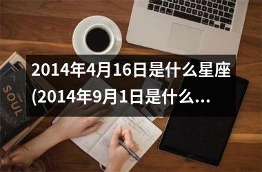 <h3>2014年4月16日是什么星座(2014年9月1日是什么星座)