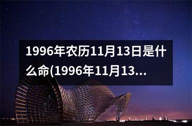 <h3>1996年农历11月13日是什么命(1996年11月13日女孩命运)