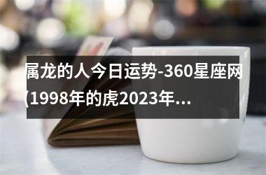 属龙的人今日运势-360星座网(1998年的虎2023年的运势)