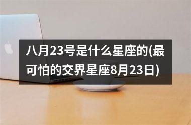 八月23号是什么星座的(最可怕的交界星座8月23日)