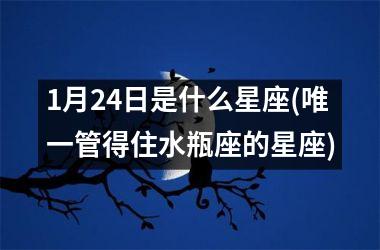 <h3>1月24日是什么星座(唯一管得住水瓶座的星座)