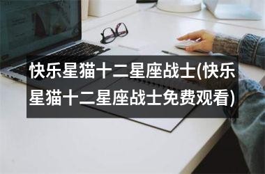 <h3>快乐星猫十二星座战士(快乐星猫十二星座战士免费观看)