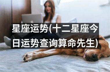 <h3>星座运势(十二星座今日运势查询算命先生)