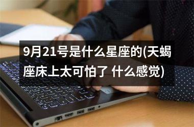 9月21号是什么星座的(天蝎座床上太可怕了 什么感觉)