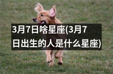 <h3>3月7日啥星座(3月7日出生的人是什么星座)