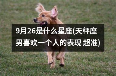 <h3>9月26是什么星座(天秤座男喜欢一个人的表现 超准)