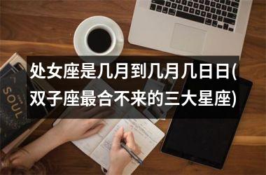 处女座是几月到几月几日日(双子座最合不来的三大星座)
