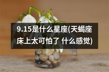 9.15是什么星座(天蝎座床上太可怕了 什么感觉)