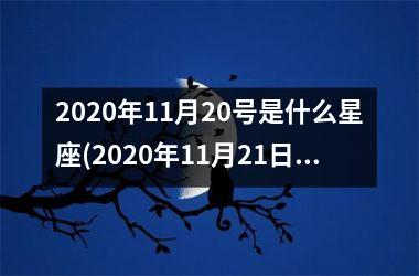 2020年11月20号是什么星座(2020年11月21日是什么星座)