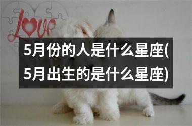 <h3>5月份的人是什么星座(5月出生的是什么星座)