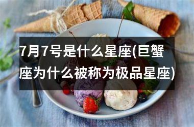 <h3>7月7号是什么星座(巨蟹座为什么被称为极品星座)