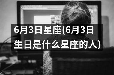 <h3>6月3日星座(6月3日生日是什么星座的人)