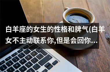 <h3>白羊座的女生的性格和脾气(白羊女不主动联系你,但是会回你)