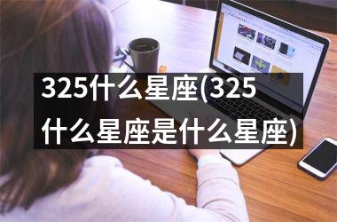 <h3>325什么星座(325什么星座是什么星座)
