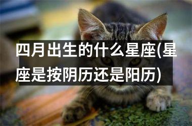 <h3>四月出生的什么星座(星座是按阴历还是阳历)