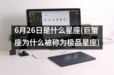 <h3>6月26日是什么星座(巨蟹座为什么被称为极品星座)
