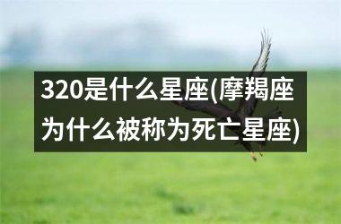 <h3>320是什么星座(摩羯座为什么被称为死亡星座)